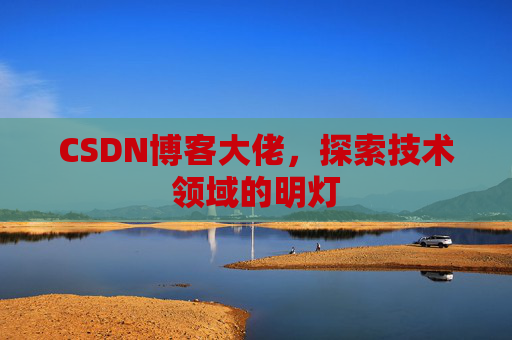 CSDN博客大佬，探索技术领域的明灯